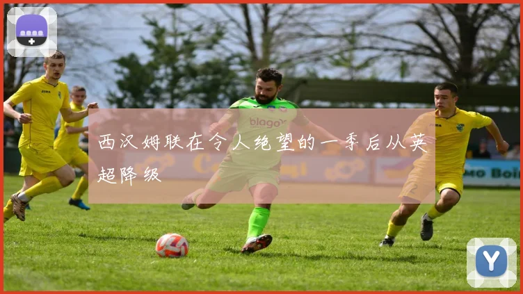 西汉姆联在令人绝望的一季后从英超降级