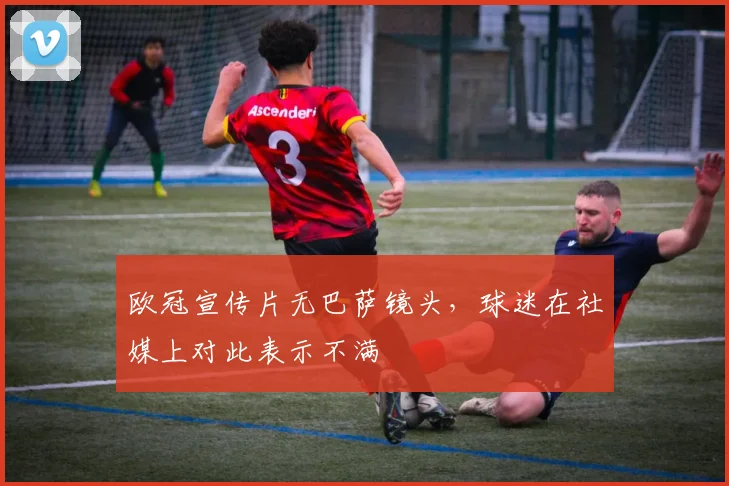 欧冠宣传片无巴萨镜头，球迷在社媒上对此表示不满