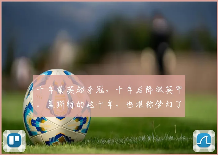 十年前英超夺冠，十年后降级英甲。莱斯特的这十年，也堪称梦幻了