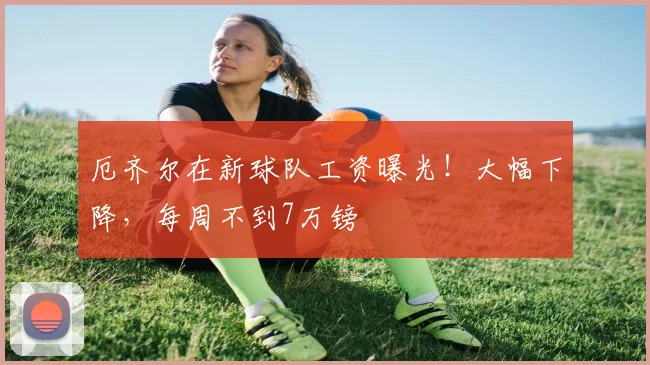 厄齐尔在新球队工资曝光！大幅下降，每周不到7万镑