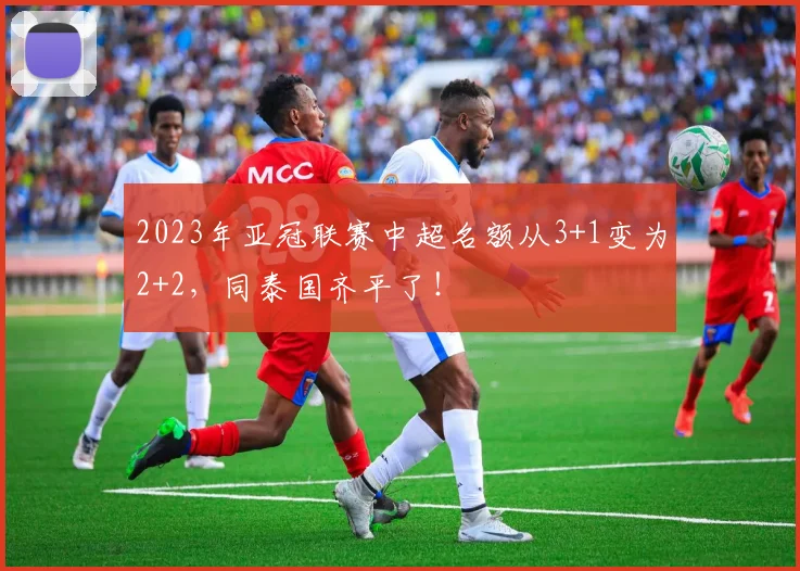 2023年亚冠联赛中超名额从3+1变为2+2，同泰国齐平了！