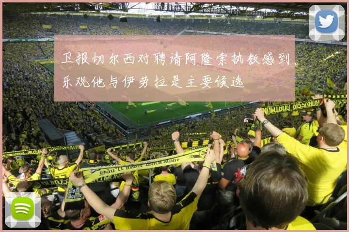 卫报切尔西对聘请阿隆索执教感到乐观他与伊劳拉是主要候选