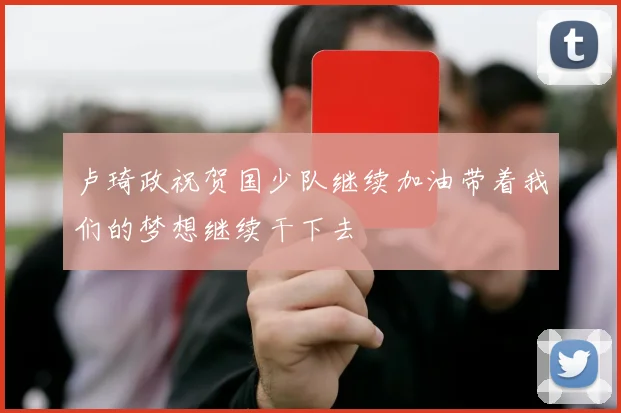 卢琦政祝贺国少队继续加油带着我们的梦想继续干下去