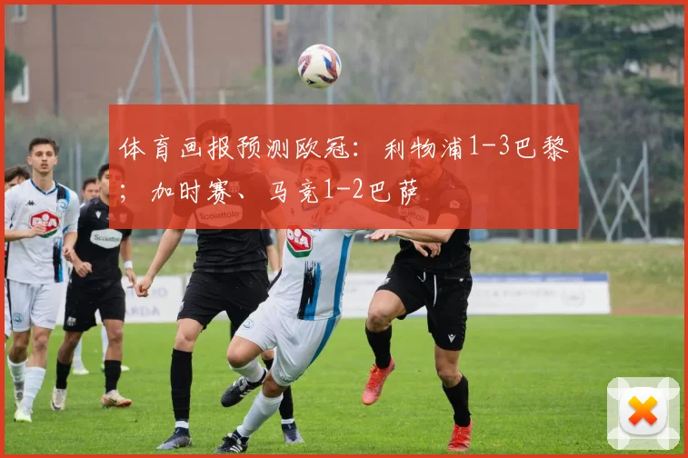 体育画报预测欧冠：利物浦1-3巴黎；加时赛、马竞1-2巴萨
