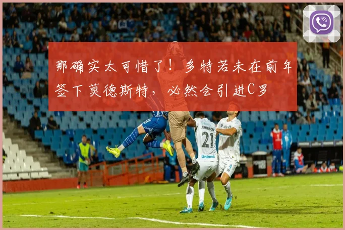 那确实太可惜了！多特若未在前年签下莫德斯特，必然会引进C罗