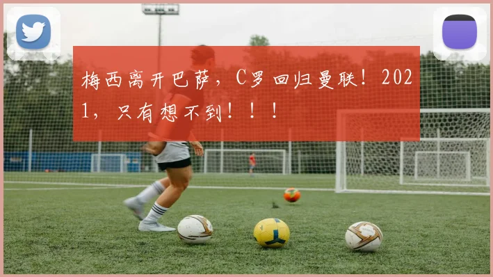 梅西离开巴萨，C罗回归曼联！2021，只有想不到！！！