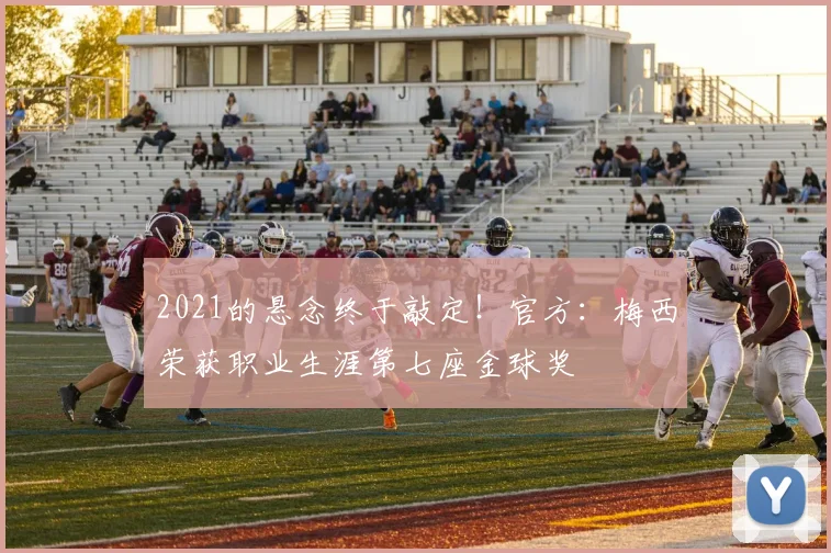 2021的悬念终于敲定！官方：梅西荣获职业生涯第七座金球奖