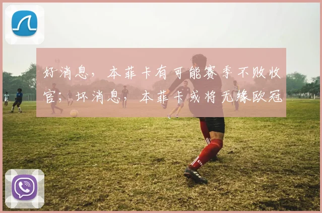 好消息，本菲卡有可能赛季不败收官；坏消息，本菲卡或将无缘欧冠