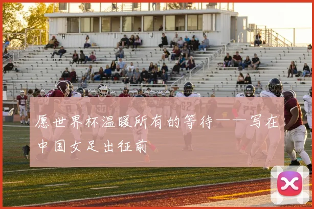 愿世界杯温暖所有的等待——写在中国女足出征前