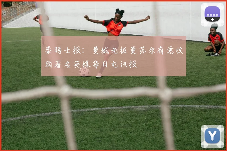 泰晤士报：曼城老板曼苏尔有意收购著名英媒每日电讯报