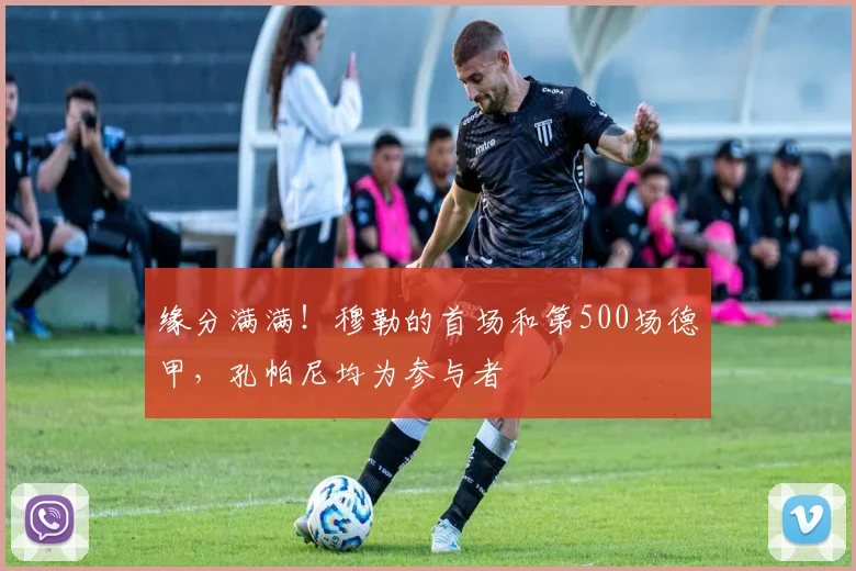 缘分满满！穆勒的首场和第500场德甲，孔帕尼均为参与者