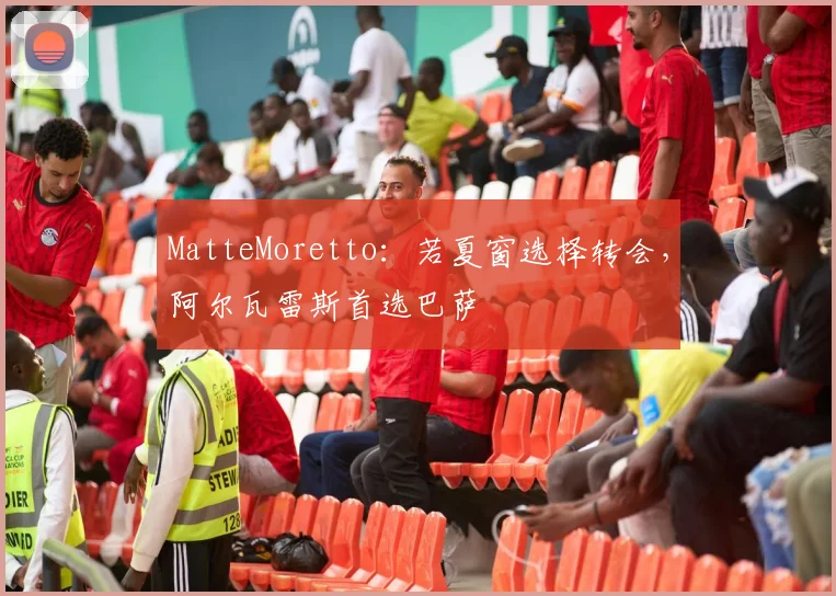 MatteMoretto：若夏窗选择转会，阿尔瓦雷斯首选巴萨