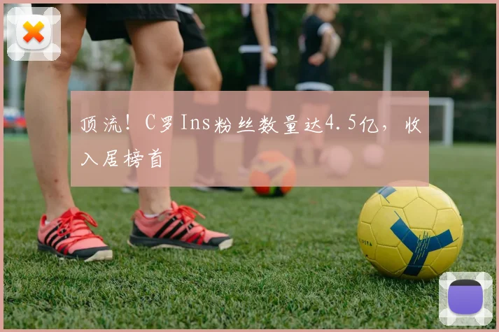 顶流！C罗Ins粉丝数量达4.5亿，收入居榜首