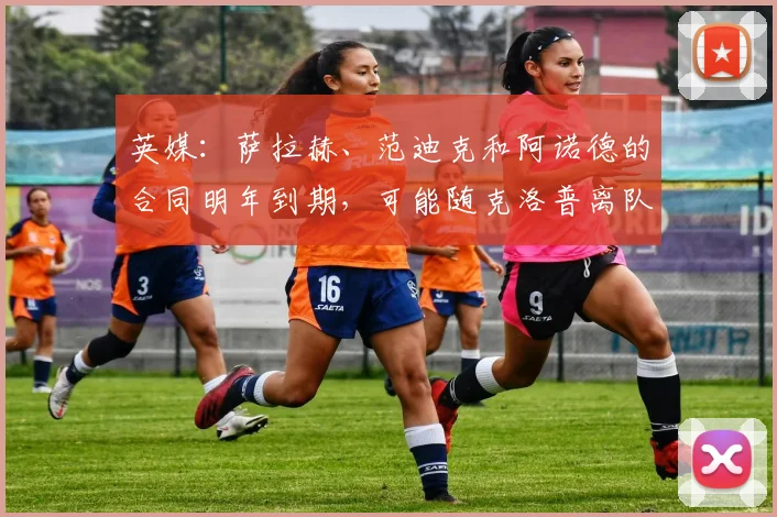 英媒：萨拉赫、范迪克和阿诺德的合同明年到期，可能随克洛普离队
