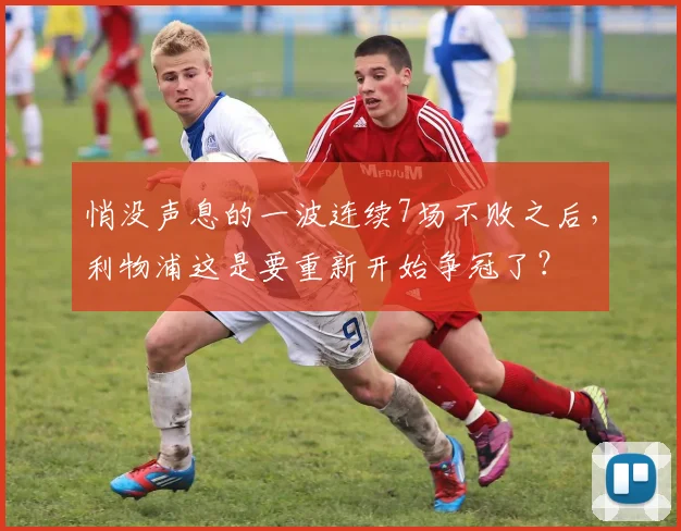 悄没声息的一波连续7场不败之后，利物浦这是要重新开始争冠了？