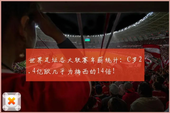 世界足坛各大联赛年薪统计：C罗2.4亿欧几乎为梅西的14倍！