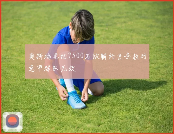 奥斯梅恩的7500万欧解约金条款对意甲球队无效