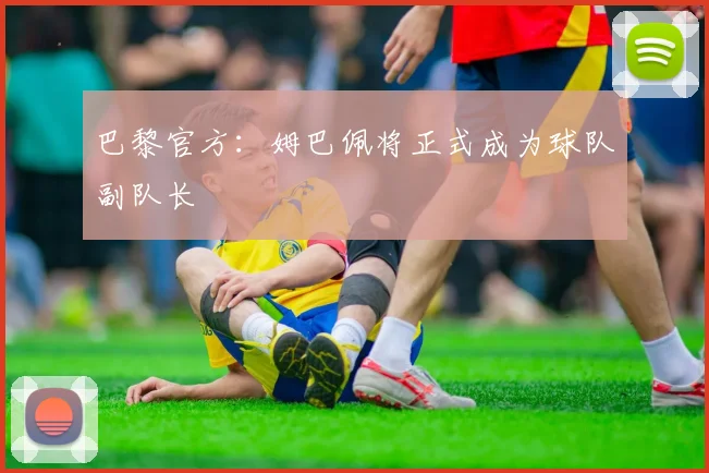 巴黎官方：姆巴佩将正式成为球队副队长