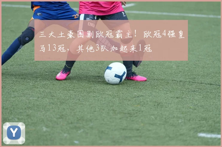 三大土豪围剿欧冠霸主！欧冠4强皇马13冠，其他3队加起来1冠