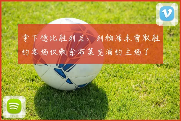 拿下德比胜利后，利物浦未曾取胜的客场仅剩余布莱克浦的主场了
