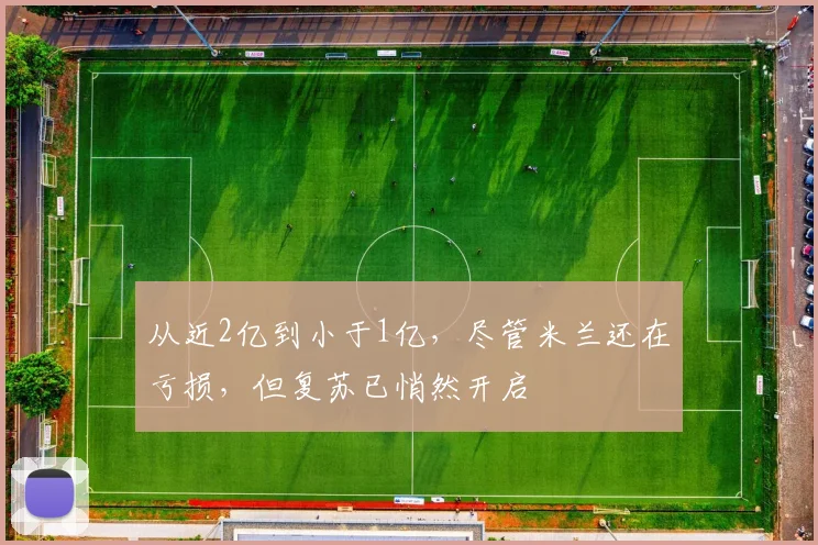 从近2亿到小于1亿，尽管米兰还在亏损，但复苏已悄然开启