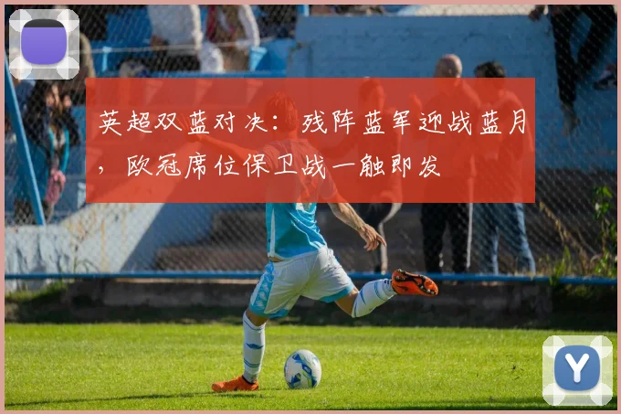 英超双蓝对决：残阵蓝军迎战蓝月，欧冠席位保卫战一触即发