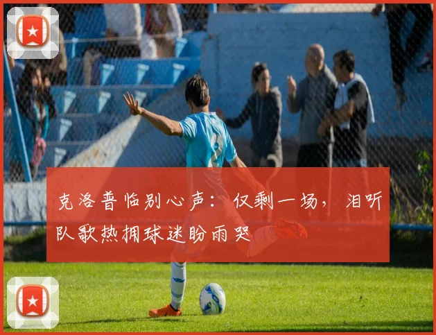 克洛普临别心声：仅剩一场，泪听队歌热拥球迷盼雨哭