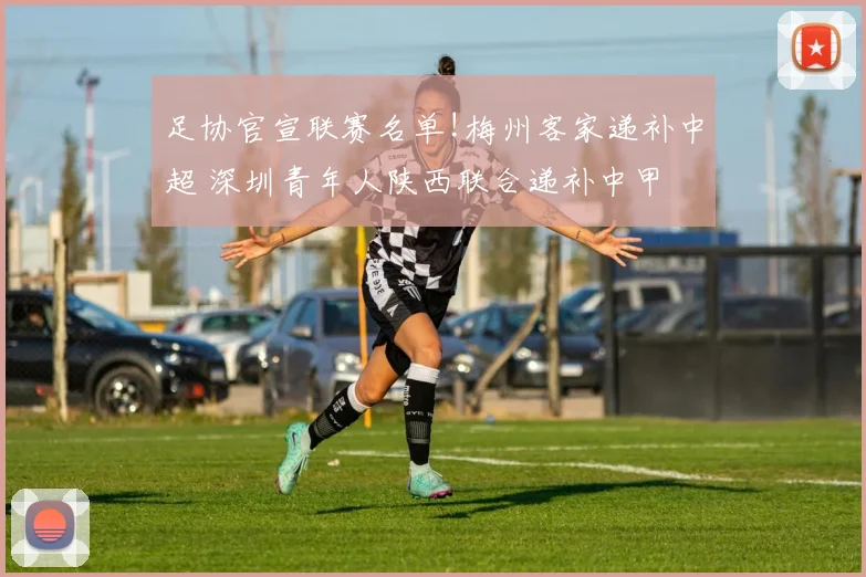 足协官宣联赛名单!梅州客家递补中超 深圳青年人陕西联合递补中甲