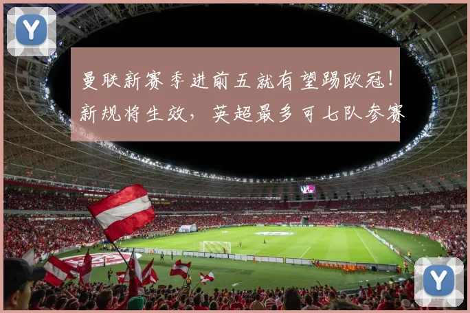 曼联新赛季进前五就有望踢欧冠！新规将生效，英超最多可七队参赛