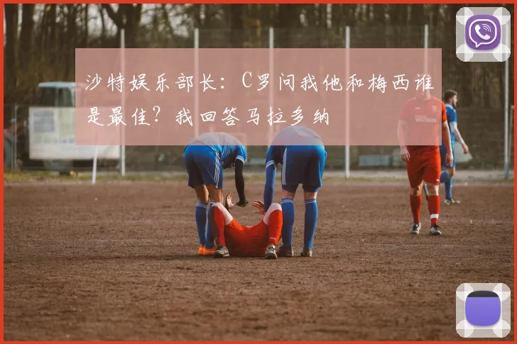 沙特娱乐部长：C罗问我他和梅西谁是最佳？我回答马拉多纳