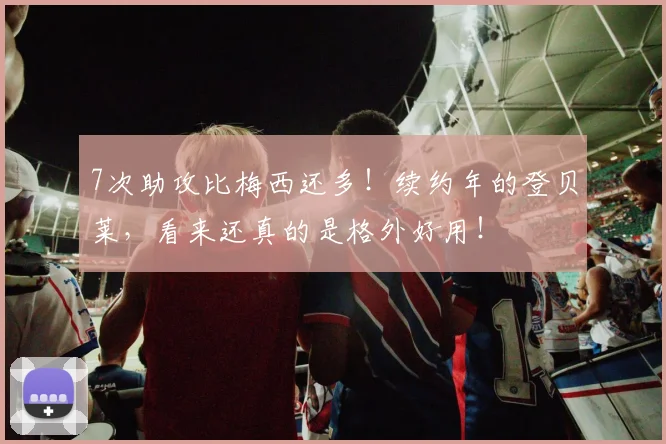 7次助攻比梅西还多！续约年的登贝莱，看来还真的是格外好用！
