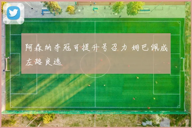 阿森纳夺冠可提升号召力 姆巴佩成左路良选