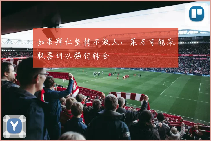 如果拜仁坚持不放人，莱万可能采取罢训以强行转会