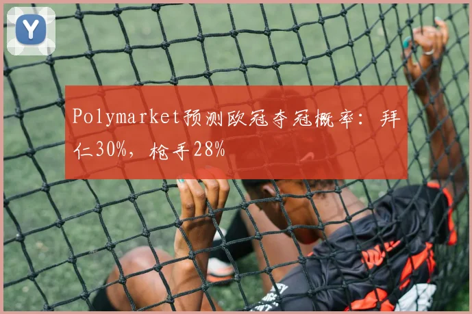 Polymarket预测欧冠夺冠概率：拜仁30%，枪手28%