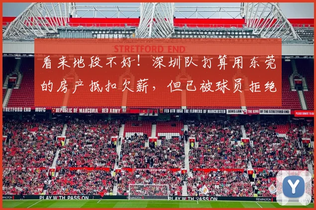 看来地段不好！深圳队打算用东莞的房产抵扣欠薪，但已被球员拒绝