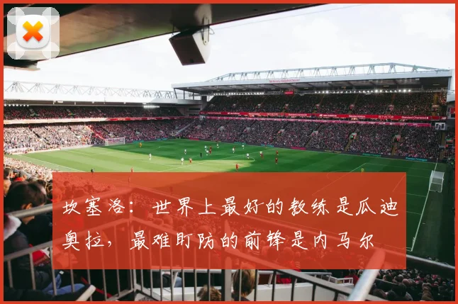 坎塞洛：世界上最好的教练是瓜迪奥拉，最难盯防的前锋是内马尔